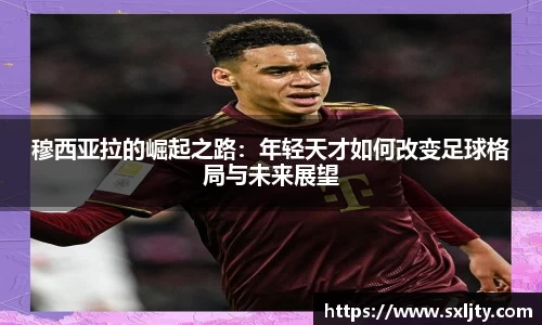 穆西亚拉的崛起之路：年轻天才如何改变足球格局与未来展望
