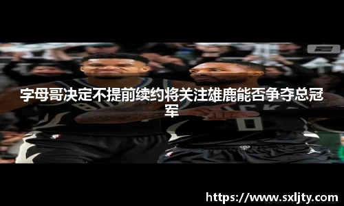 字母哥决定不提前续约将关注雄鹿能否争夺总冠军