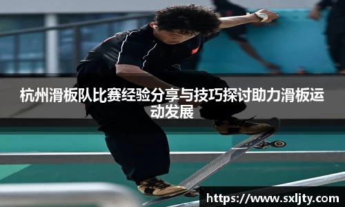 杭州滑板队比赛经验分享与技巧探讨助力滑板运动发展